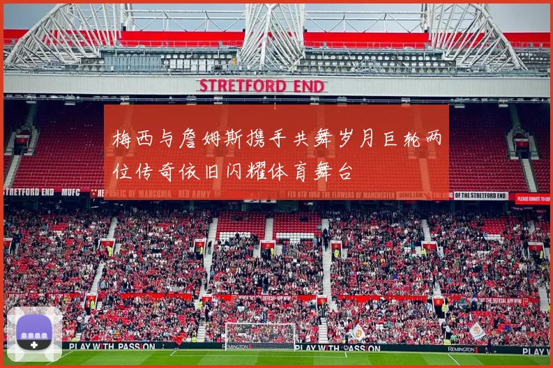 梅西与詹姆斯携手共舞岁月巨轮两位传奇依旧闪耀体育舞台
