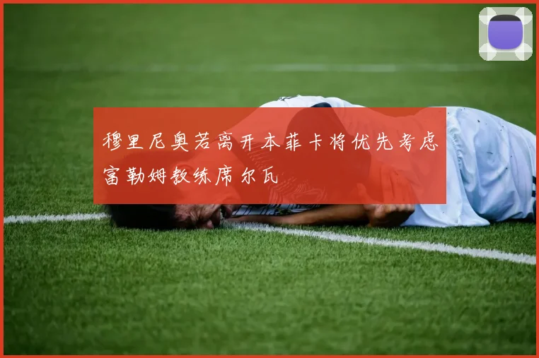 穆里尼奥若离开本菲卡将优先考虑富勒姆教练席尔瓦